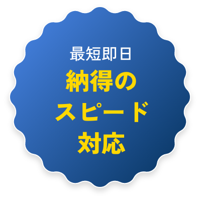 最短即日 納得のスピード対応