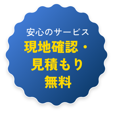 安心のサービス 現地確認・見積もり無料