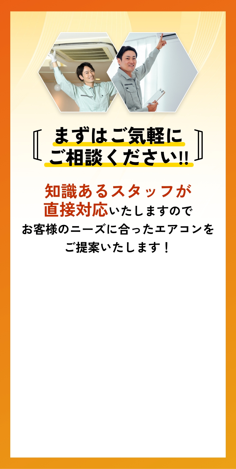 まずはご気軽にご相談ください!!知識あるスタッフが直接対応いたしますのでお客様のニーズに合ったエアコンをご提案いたします!