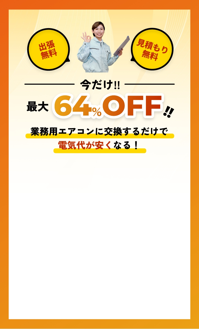 出張無料 見積もり無料 今だけ‼︎ 最大64%OFF‼ 業務用エアコンに交換するだけで電気代が安くなる!