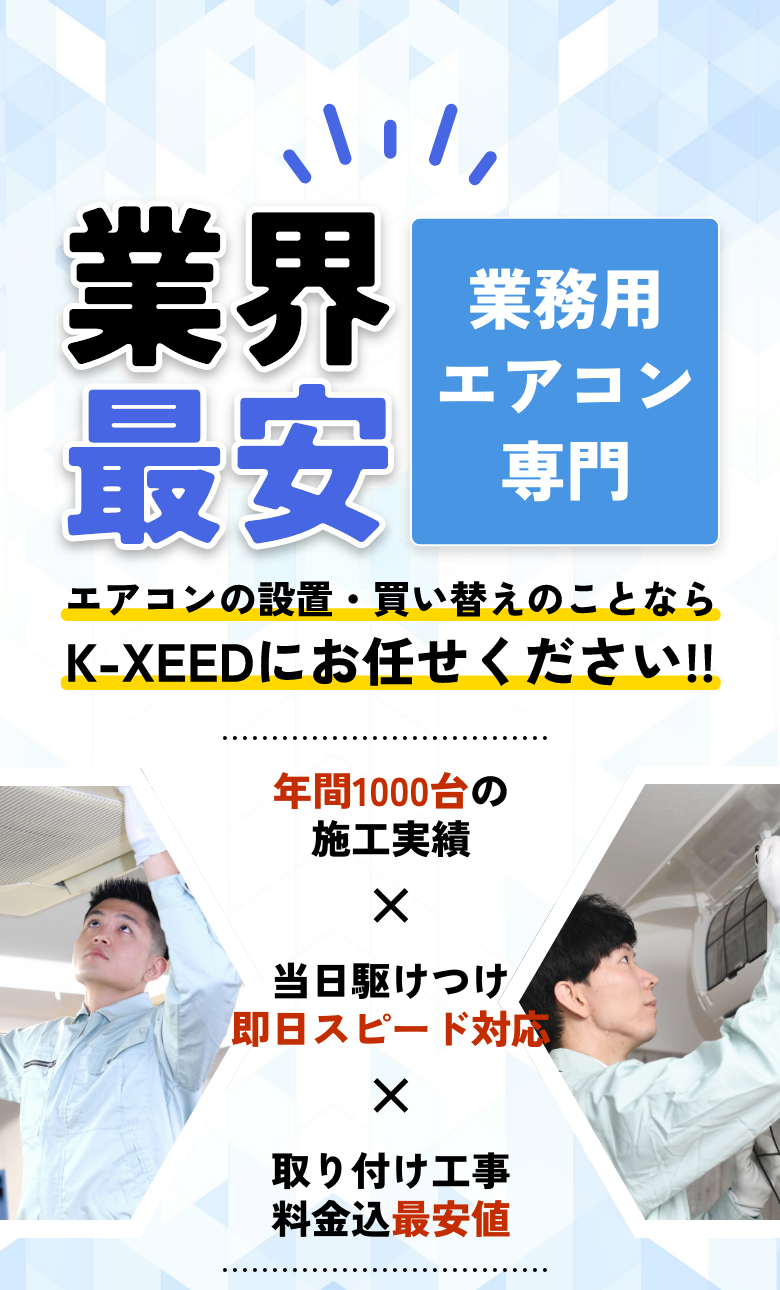 業界最安 業務用&家庭用 エアコンの設置・買い替えのことならK-XEEDにお任せください‼ 年間1000台の施工実績 当日駆けつけ即日スピード対応 取り付け工事料金込最安値