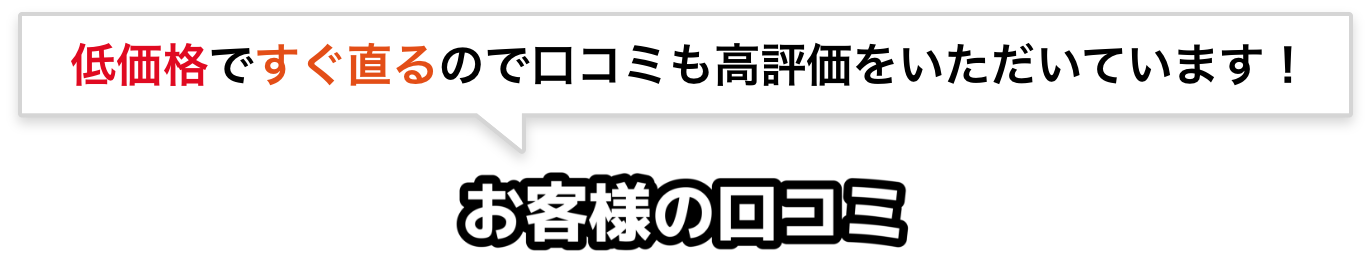 低価格ですぐ直るので口コミも高評価をいただいています！お客様の口コミ