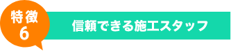 特徴6 - 信頼できる施工スタッフ